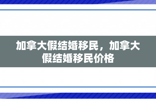 加拿大假结婚移民，加拿大假结婚移民价格