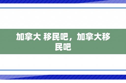 加拿大 移民吧，加拿大移民吧