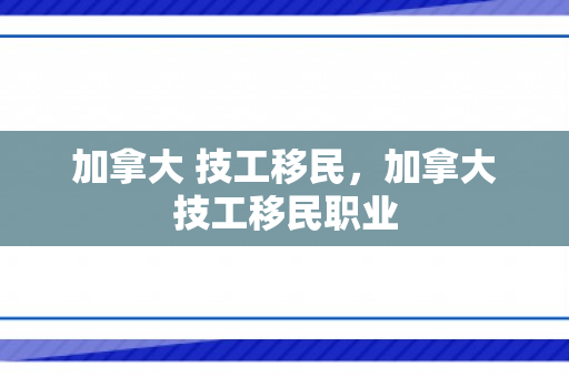 加拿大 技工移民，加拿大技工移民职业