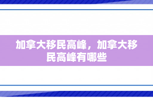 加拿大移民高峰，加拿大移民高峰有哪些