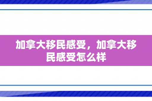 加拿大移民感受，加拿大移民感受怎么样