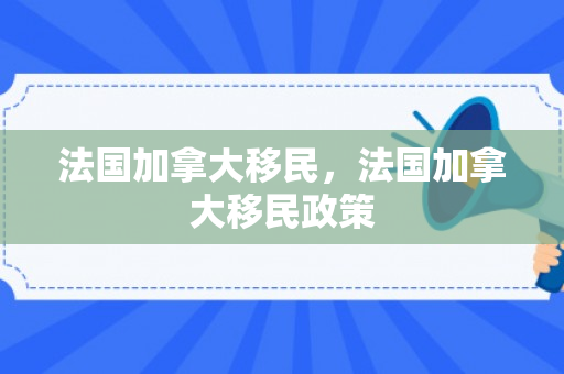 法国加拿大移民，法国加拿大移民政策