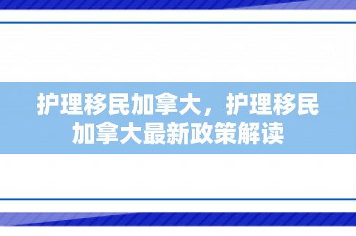 护理移民加拿大，护理移民加拿大最新政策解读