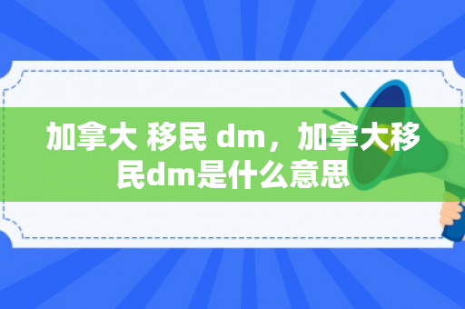 加拿大 移民 dm，加拿大移民dm是什么意思