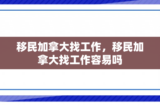 移民加拿大找工作，移民加拿大找工作容易吗