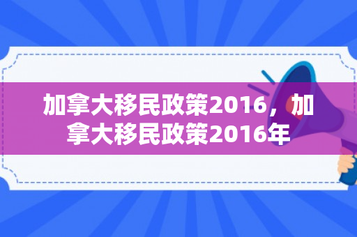 加拿大移民政策2016，加拿大移民政策2016年