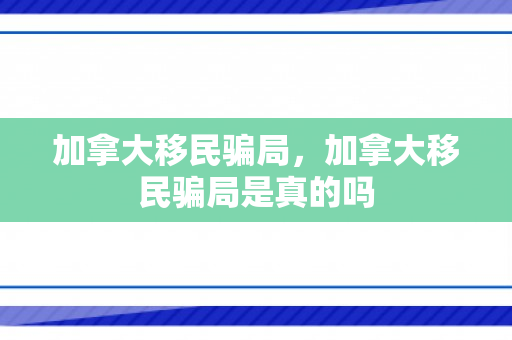 加拿大移民骗局，加拿大移民骗局是真的吗