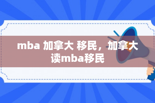 mba 加拿大 移民，加拿大读mba移民