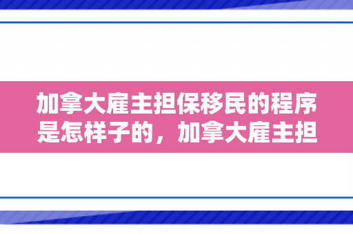 加拿大雇主担保移民的程序是怎样子的，加拿大雇主担保移民的程序是怎样子的啊
