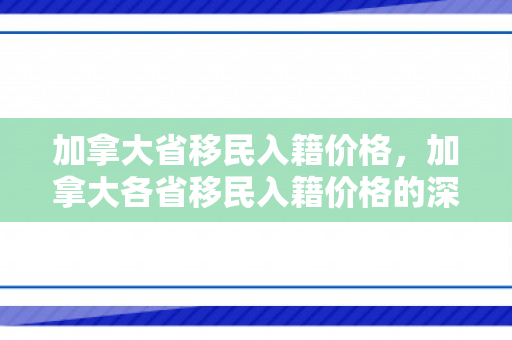 加拿大省移民入籍价格，加拿大各省移民入籍价格的深度解析
