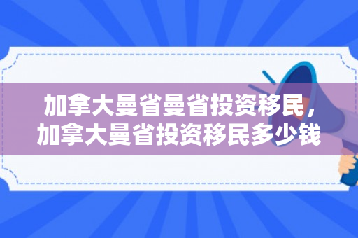 加拿大曼省曼省投资移民，加拿大曼省投资移民多少钱