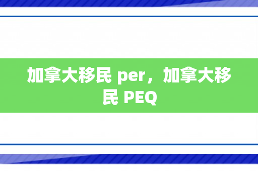 加拿大移民 per，加拿大移民 PEQ