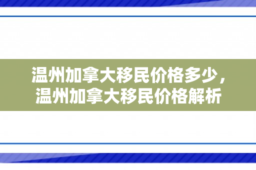 温州加拿大移民价格多少，温州加拿大移民价格解析