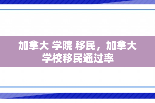 加拿大 学院 移民，加拿大学校移民通过率