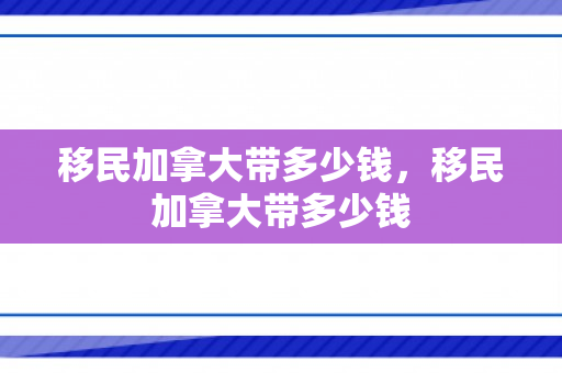 移民加拿大带多少钱，移民加拿大带多少钱
