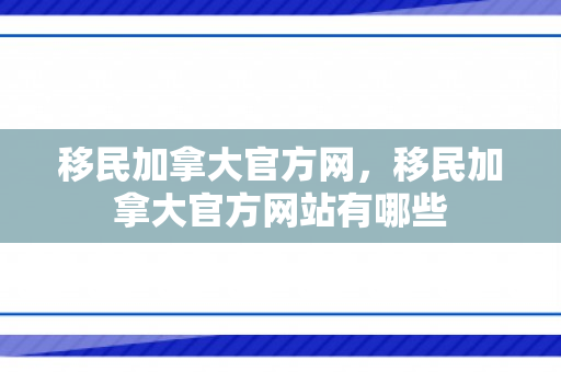 移民加拿大官方网，移民加拿大官方网站有哪些