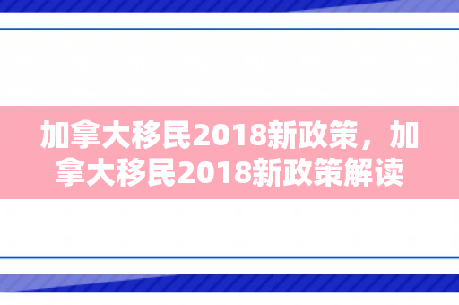 加拿大移民2018新政策，加拿大移民2018新政策解读