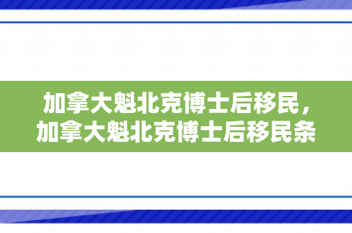加拿大魁北克博士后移民，加拿大魁北克博士后移民条件