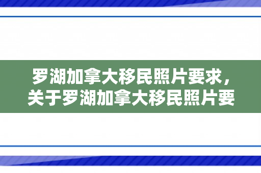 罗湖加拿大移民照片要求，关于罗湖加拿大移民照片要求的详解