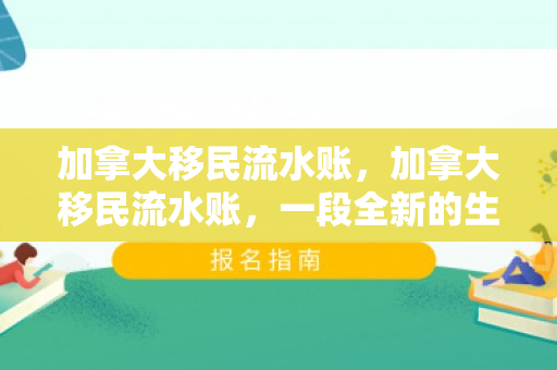 加拿大移民流水账，加拿大移民流水账，一段全新的生活旅程