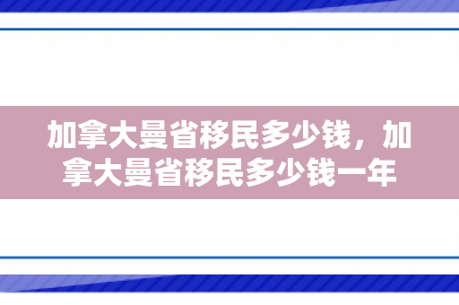 加拿大曼省移民多少钱，加拿大曼省移民多少钱一年
