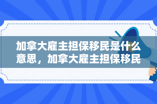 加拿大雇主担保移民是什么意思，加拿大雇主担保移民是什么意思啊