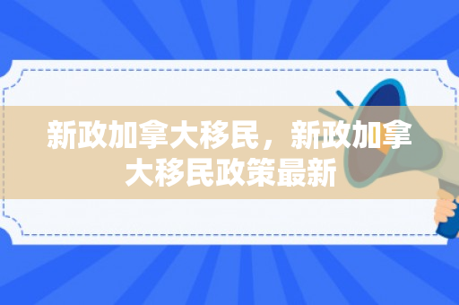新政加拿大移民，新政加拿大移民政策最新