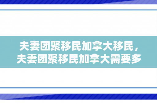 夫妻团聚移民加拿大移民，夫妻团聚移民加拿大需要多久