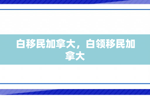 白移民加拿大，白领移民加拿大