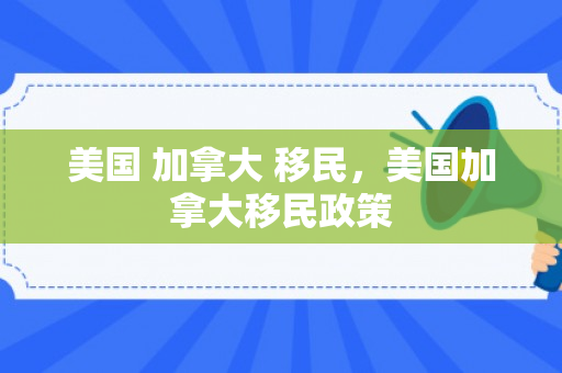 美国 加拿大 移民，美国加拿大移民政策