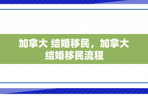 加拿大 结婚移民，加拿大结婚移民流程