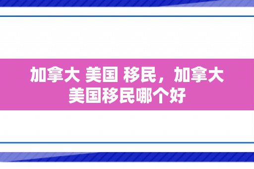 加拿大 美国 移民，加拿大美国移民哪个好