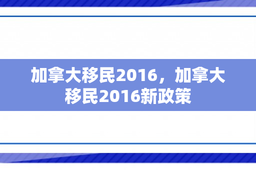 加拿大移民2016，加拿大移民2016新政策