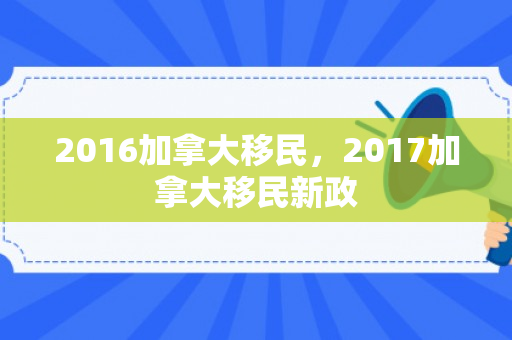 2016加拿大移民，2017加拿大移民新政