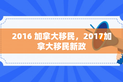 2016 加拿大移民，2017加拿大移民新政