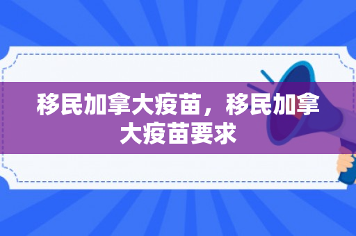 移民加拿大疫苗，移民加拿大疫苗要求