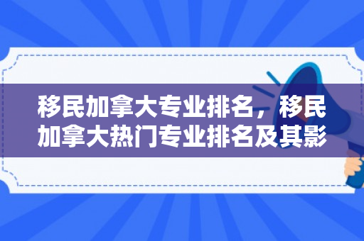 移民加拿大专业排名，移民加拿大热门专业排名及其影响力
