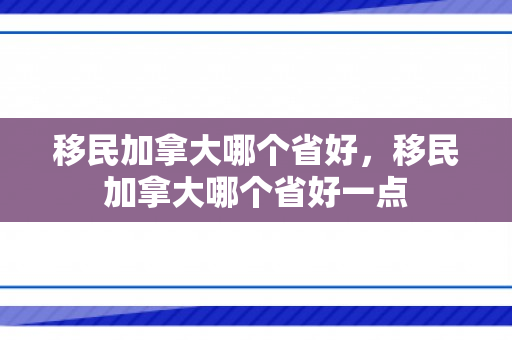 移民加拿大哪个省好，移民加拿大哪个省好一点