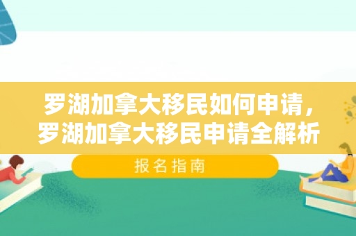 罗湖加拿大移民如何申请，罗湖加拿大移民申请全解析