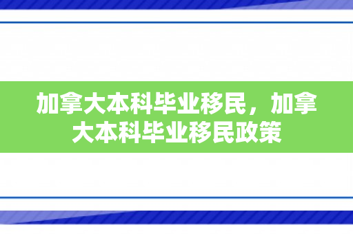 加拿大本科毕业移民，加拿大本科毕业移民政策