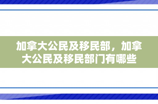 加拿大公民及移民部，加拿大公民及移民部门有哪些