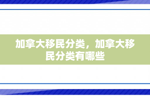 加拿大移民分类，加拿大移民分类有哪些