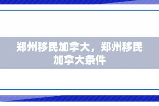 郑州移民加拿大，郑州移民加拿大条件