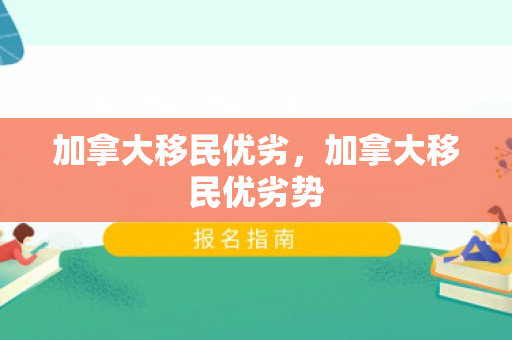 加拿大移民优劣，加拿大移民优劣势