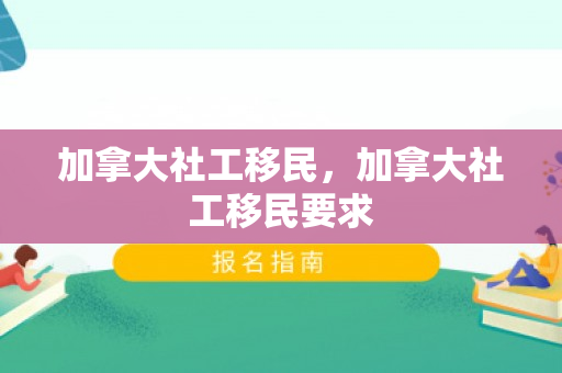 加拿大社工移民，加拿大社工移民要求