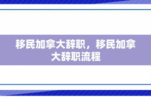 移民加拿大辞职，移民加拿大辞职流程