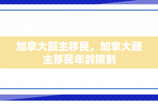 加拿大顾主移民，加拿大顾主移民年龄限制