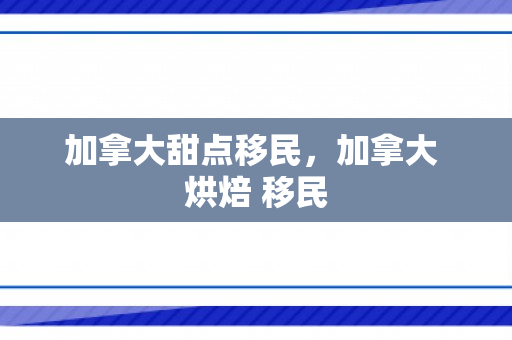 加拿大甜点移民，加拿大 烘焙 移民