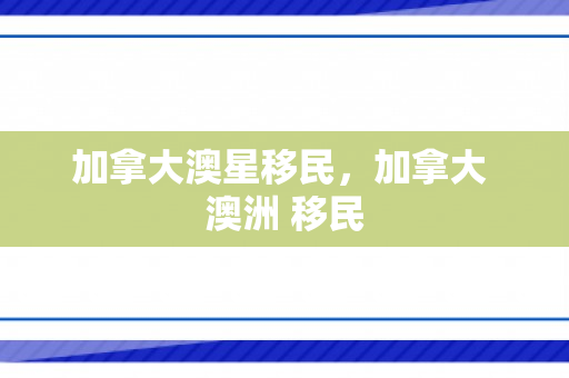 加拿大澳星移民，加拿大 澳洲 移民