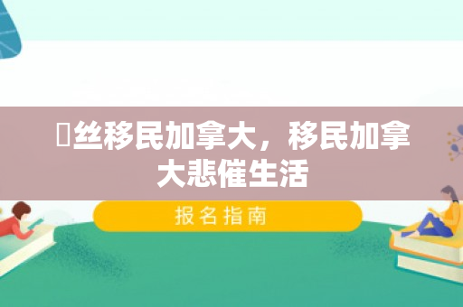 屌丝移民加拿大，移民加拿大悲催生活